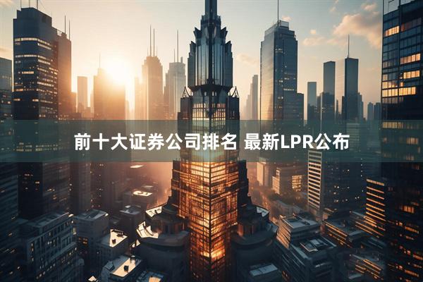 前十大证券公司排名 最新LPR公布
