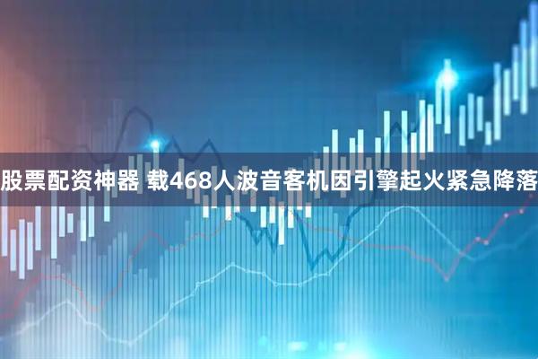 股票配资神器 载468人波音客机因引擎起火紧急降落