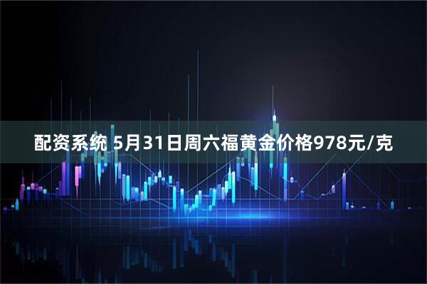 配资系统 5月31日周六福黄金价格978元/克