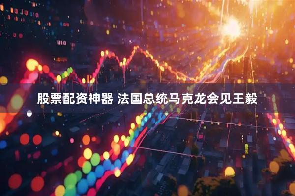 股票配资神器 法国总统马克龙会见王毅