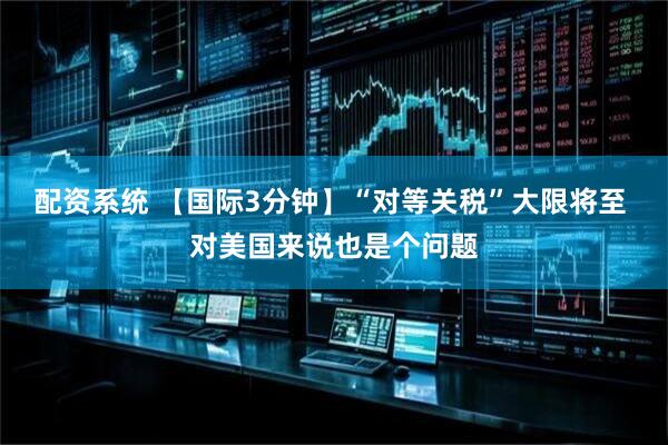 配资系统 【国际3分钟】“对等关税”大限将至 对美国来说也是个问题