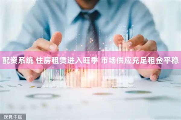 配资系统 住房租赁进入旺季 市场供应充足租金平稳