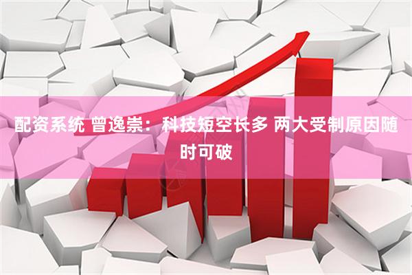 配资系统 曾逸崇：科技短空长多 两大受制原因随时可破