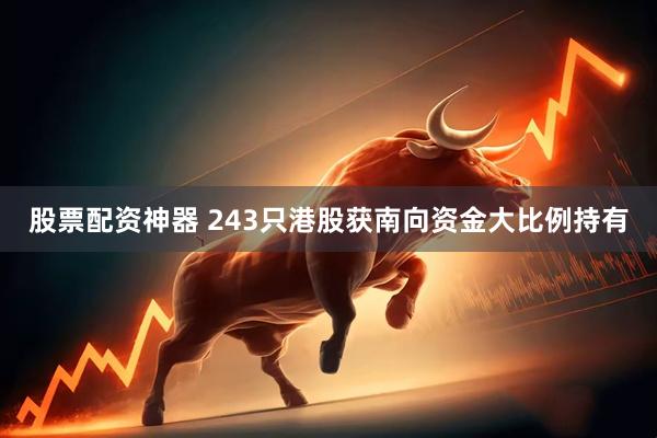 股票配资神器 243只港股获南向资金大比例持有