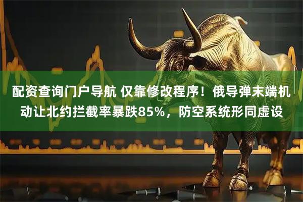配资查询门户导航 仅靠修改程序！俄导弹末端机动让北约拦截率暴跌85%，防空系统形同虚设